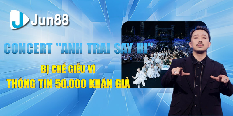 concert anh trai say hi bi che gieu vi thong tin 50 000 khan gia