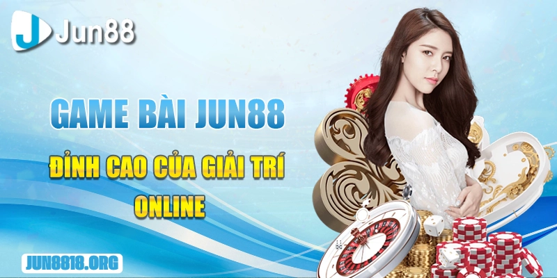 game bai jun88 dinh cao cua giai tri online