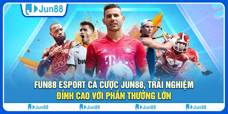 Fun88 esport cá cược Jun88, trải nghiệm đỉnh cao với phần thưởng lớn