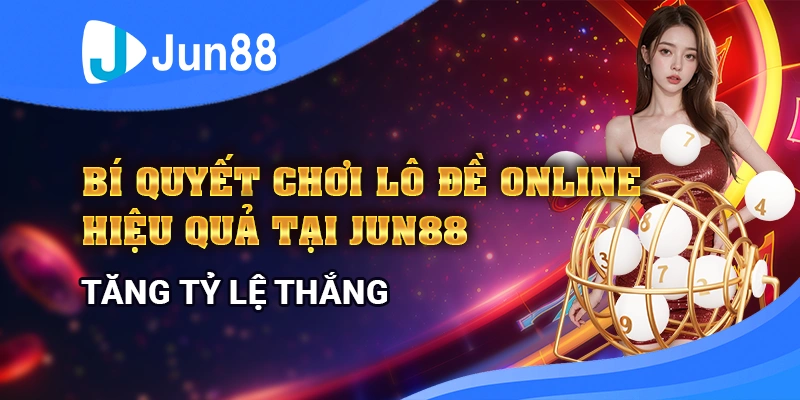 bi-quyet-choi-lo-de-online-hieu-qua-tai-jun88-tang-ty-le-thang