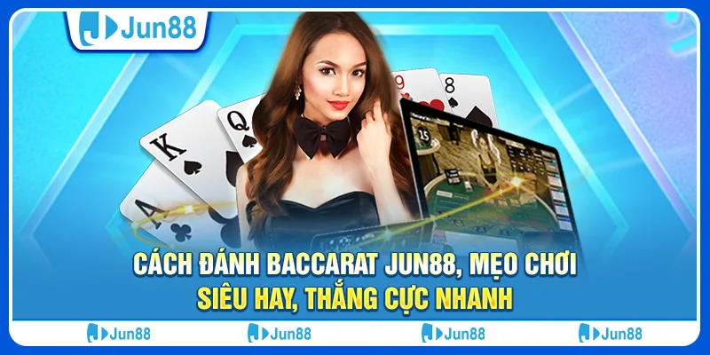 cach-danh-baccarat-jun88-meo-choi-sieu-hay-thang-cuc-nhanh