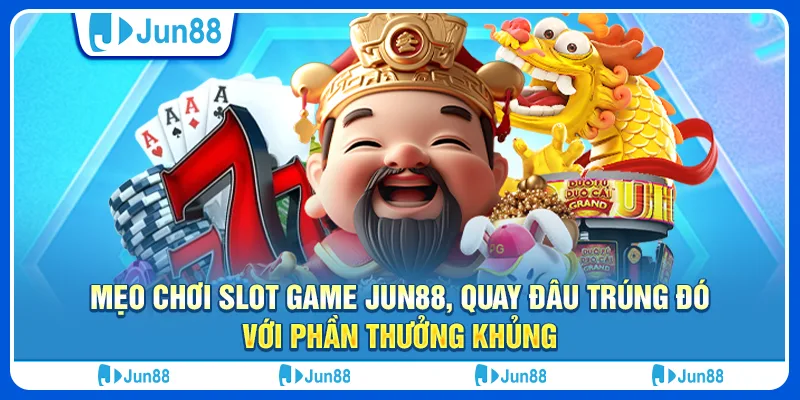Mẹo chơi slot game Jun88, quay đâu trúng đó với phần thưởng khủng