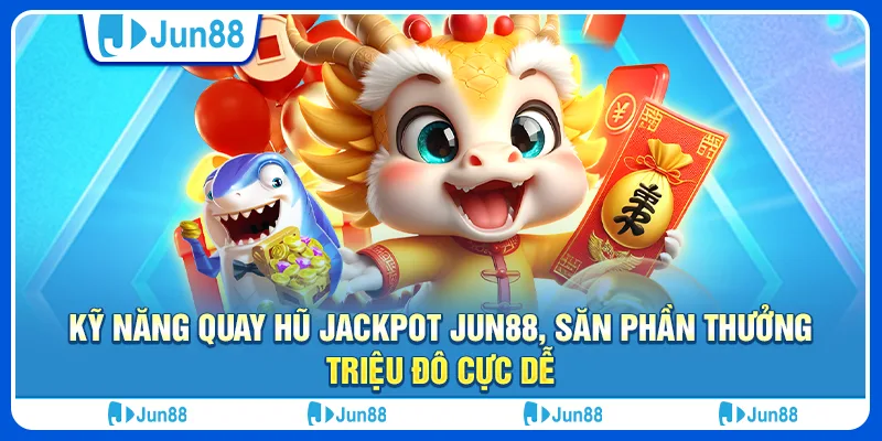 ky-nang-quay-hu-jackpot-jun88-san-phan-thuong-trieu-do-cuc-de