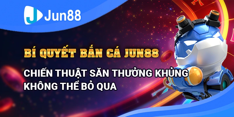 bi-quyet-ban-ca-jun88-chien-thuat-san-thuong-khung-khong-the-bo-qua