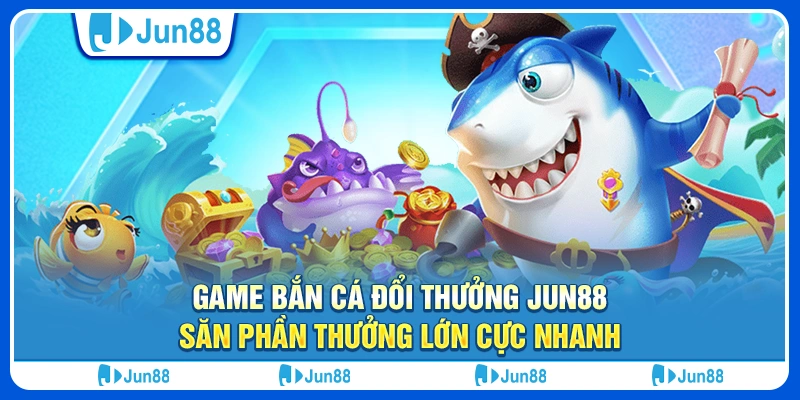 game-ban-ca-doi-thuong-jun88-san-phan-thuong-lon-cuc-nhanh
