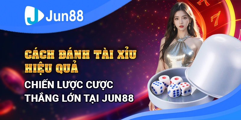 cach-danh-tai-xiu-hieu-qua-–-chien-luoc-cuoc-thang-lon-tai-jun88