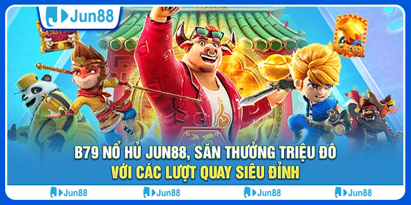 b79-no-hu-jun88-san-thuong-trieu-do-voi-cac-luot-quay-sieu-dinh