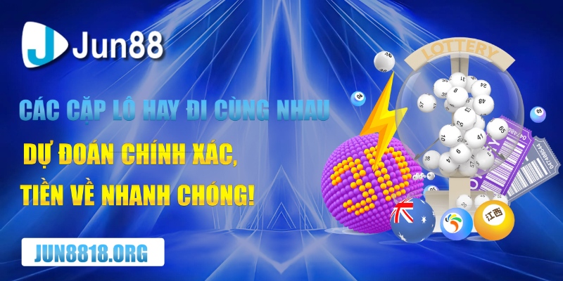 cac cap lo hay di cung nhau – du doan chinh xac tien ve nhanh chong