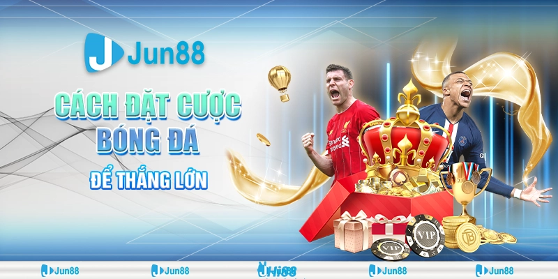 Cách đặt cược bóng đá hiệu quả – Bí kíp giúp bạn luôn thắng tại Jun88