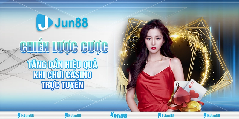 6 chien luoc cuoc tang dan hieu qua khi choi casino truc tuyen