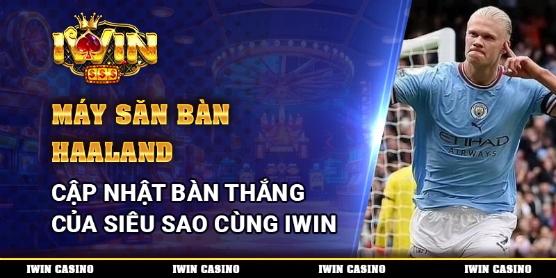 Máy Săn Bàn Haaland, Cập Nhật Bàn Thắng Của Siêu Sao Cùng IWIN