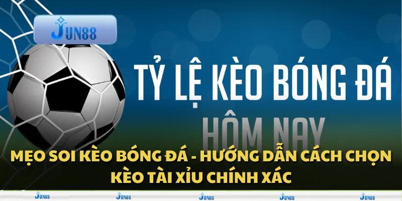 Mẹo soi kèo bóng đá - Hướng dẫn cách chọn kèo tài xỉu chính xác