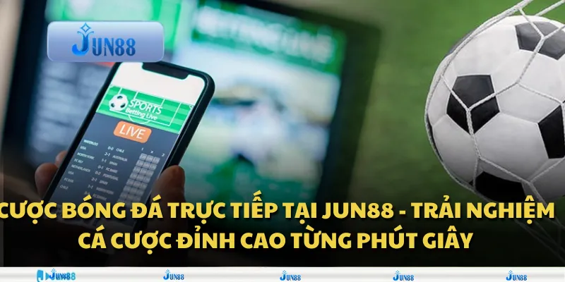 Cược bóng đá trực tiếp tại Jun88 - Trải nghiệm cá cược đỉnh cao từng phút giây