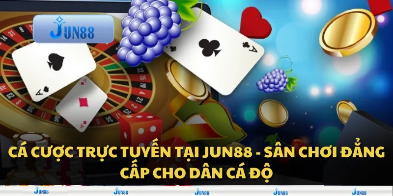 Cá cược trực tuyến tại Jun88 - Sân chơi đẳng cấp cho dân cá độ