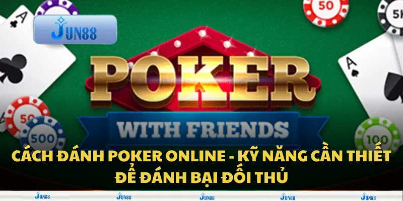 Cách đánh Poker online - Kỹ năng cần thiết để đánh bại đối thủ