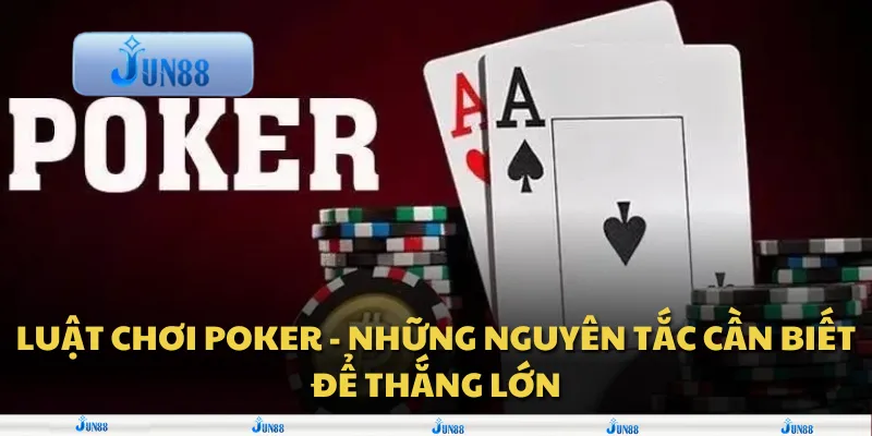 Luật chơi Poker - Những nguyên tắc cần biết để thắng lớn